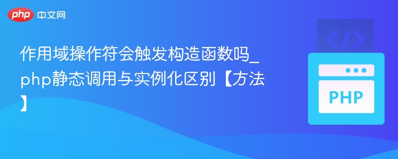 作用域操作符会触发构造函数吗_php静态调用与实例化区别【方法】