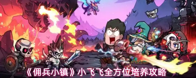 《佣兵小镇》小飞飞全方位培养攻略