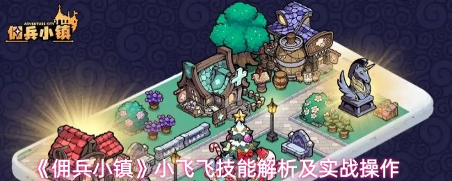 佣兵小镇小飞飞技能怎么样-小飞飞技能解析及实战操作