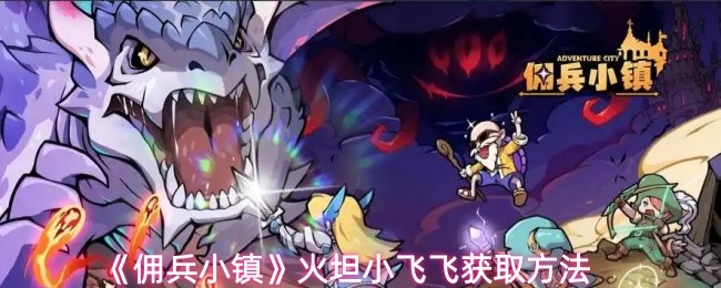 佣兵小镇小飞飞怎么获取-火坦小飞飞获取方法
