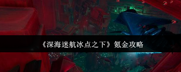 《深海迷航冰点之下》氪金攻略