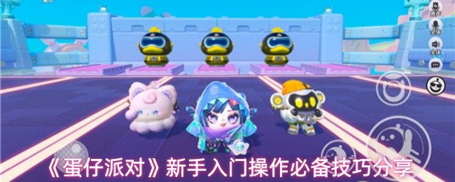 蛋仔派对新手怎么操作-新手入门操作必备技巧分享