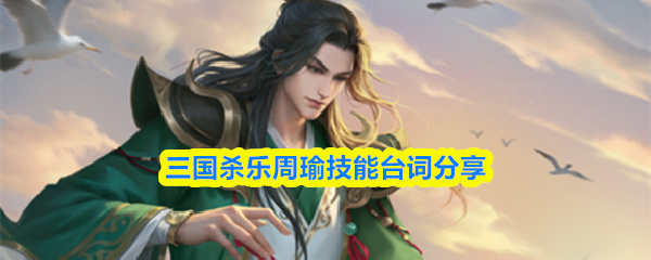 三国杀乐周瑜技能是什么-乐周瑜技能台词分享