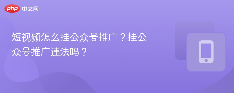 短视频怎么挂公众号推广？挂公众号推广违法吗？