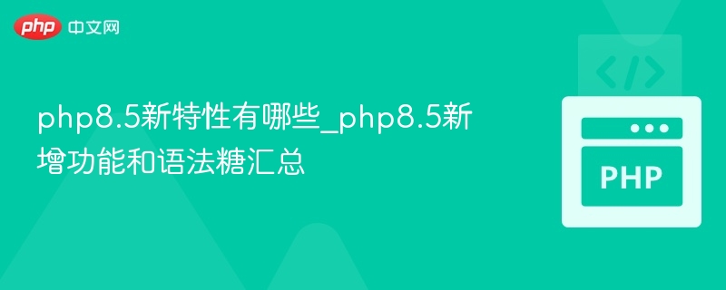 php8.5新特性有哪些_php8.5新增功能和语法糖汇总