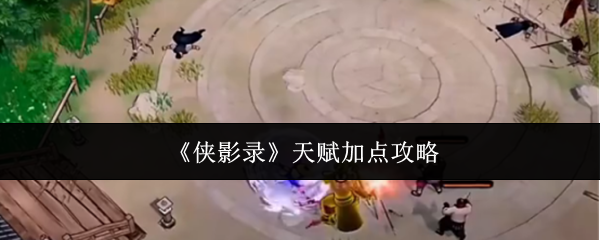 侠影录天赋怎么加点-天赋加点攻略