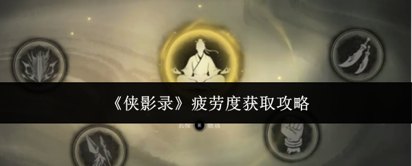 侠影录疲劳度怎么获取-疲劳度获取攻略