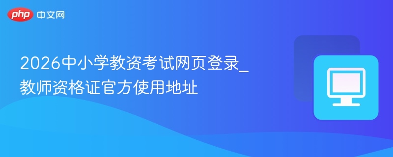 2026中小学教资考试网页登录_教师资格证官方使用地址