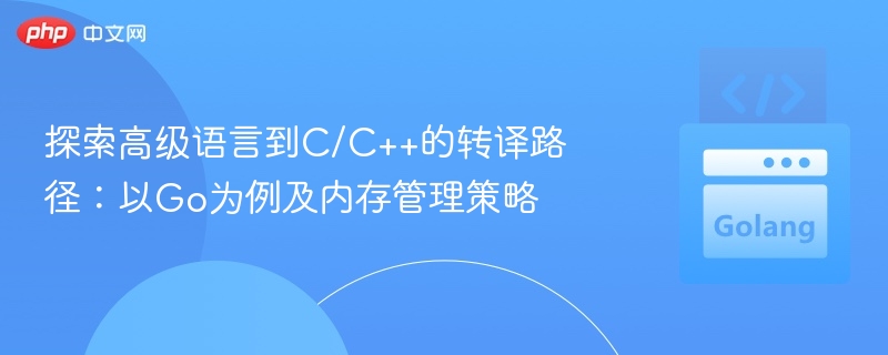Go语言转C/C++路径及内存管理解析