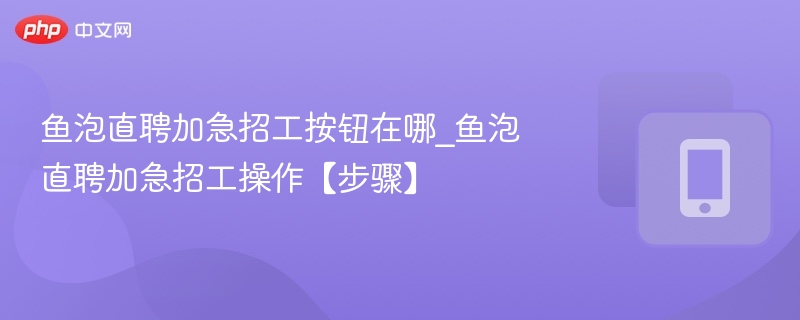 鱼泡直聘加急招工入口及操作步骤