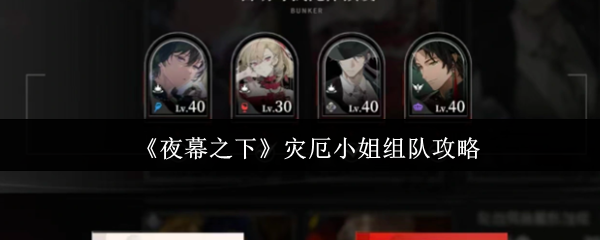 夜幕之下灾厄小姐怎么组队-灾厄小姐组队攻略