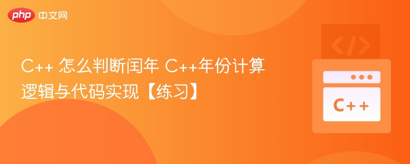 C++ 怎么判断闰年 C++年份计算逻辑与代码实现【练习】