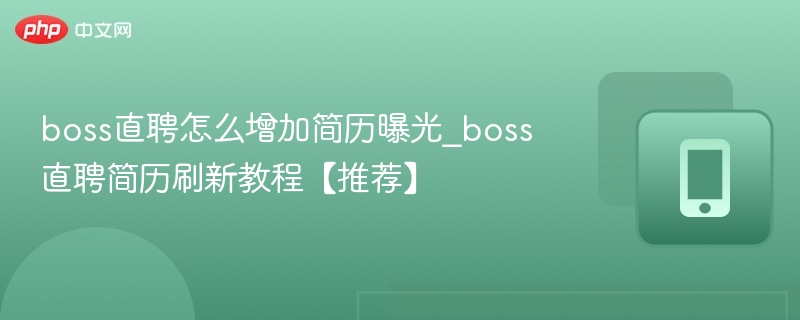 boss直聘怎么增加简历曝光_boss直聘简历刷新教程【推荐】