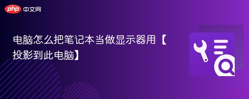 电脑怎么把笔记本当做显示器用【投影到此电脑】