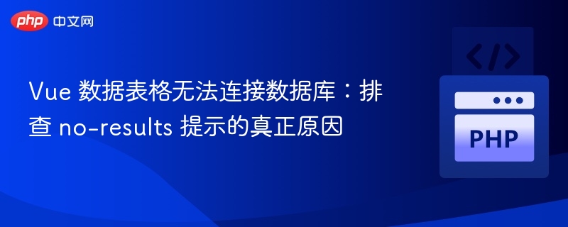 Vue 表格无数据原因排查与解决
