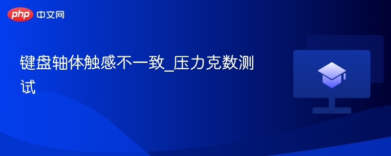 键盘轴体触感不一致_压力克数测试