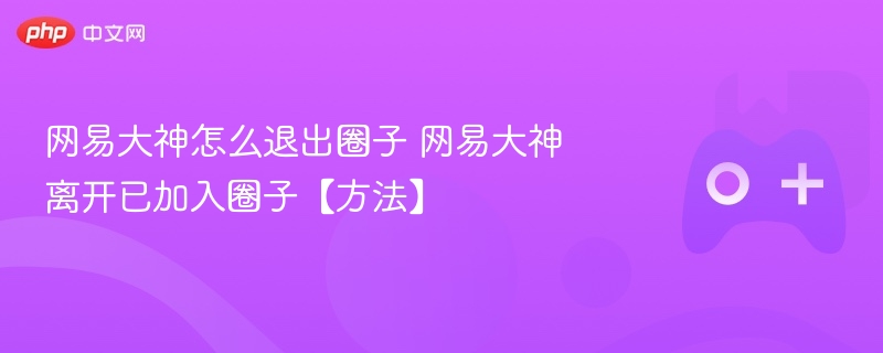 网易大神退出圈子方法详解