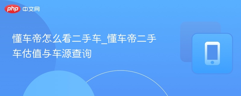 懂车帝二手车估值与车源查询详解