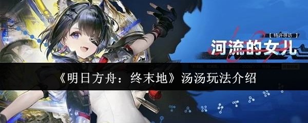 明日方舟终末地汤汤怎么玩-汤汤玩法介绍