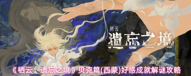 栖云遗忘之境西蒙成就怎么解锁-贝克篇(西蒙)好感成就解谜攻略