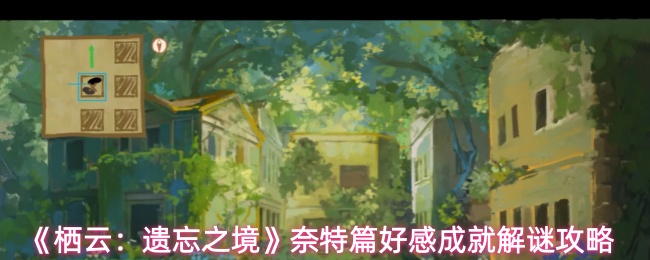 《栖云：遗忘之境》奈特篇好感成就解谜攻略