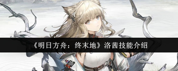 《明日方舟:终末地》洛茜技能介绍