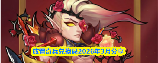 放置奇兵兑换码2026年3月分享-三月兑换码礼包一览