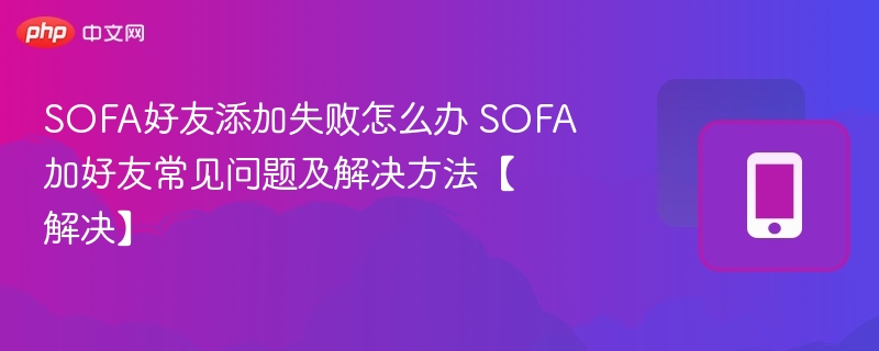 SOFA加好友失败怎么解决？常见问题与解决方法
