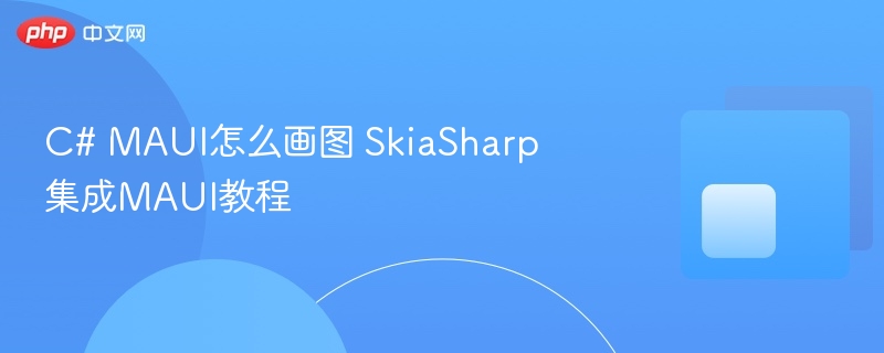 C# MAUI画图教程 SkiaSharp集成指南