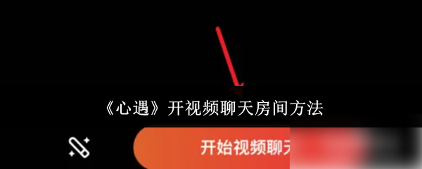 心遇怎么开视频聊天房间-开视频聊天房间方法