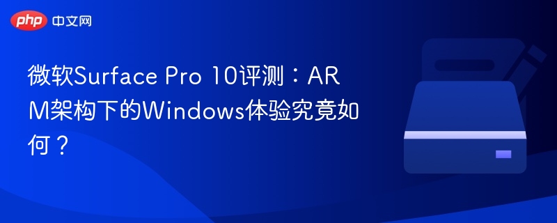 Surface Pro 10 ARM版体验评测