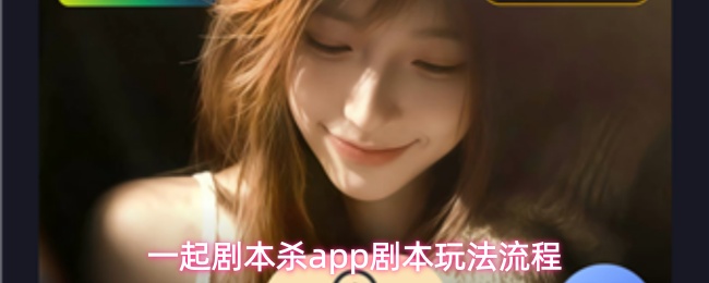 一起剧本杀app怎么玩-剧本玩法流程