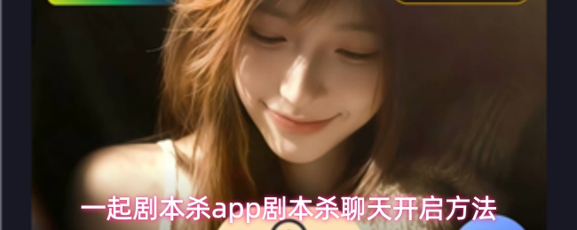 一起剧本杀app剧本杀聊天开启方法