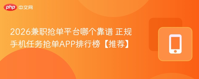 2026兼职抢单平台哪个靠谱 正规手机任务抢单APP排行榜【推荐】
