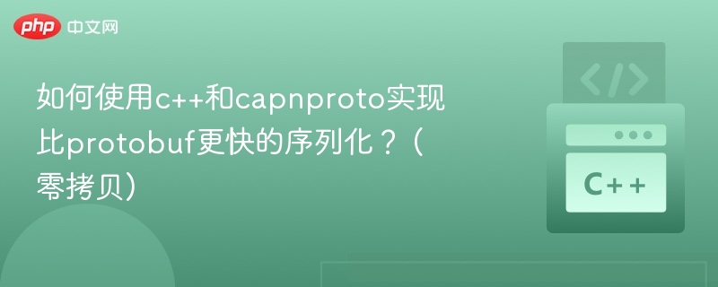 C++零拷贝序列化：CapnProto vs Protobuf性能对比