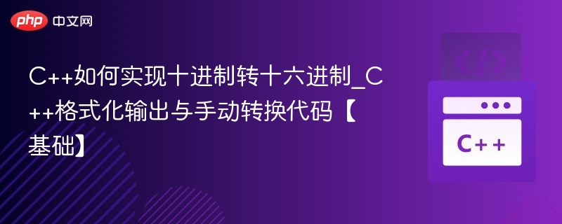 C++如何实现十进制转十六进制_C++格式化输出与手动转换代码【基础】