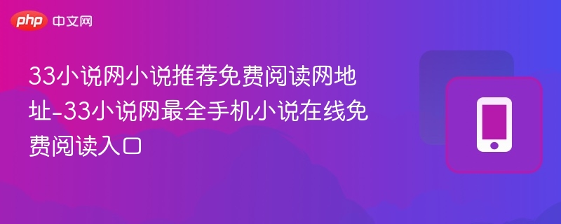 33小说网小说推荐免费阅读网地址-33小说网最全手机小说在线免费阅读入口