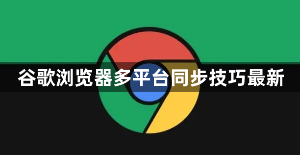 谷歌浏览器多平台同步技巧最新