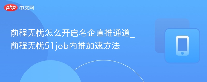 前程无忧怎么开启名企直推通道_前程无忧51job内推加速方法