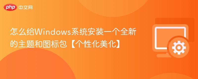 Windows系统主题图标安装教程【个性化美化】
