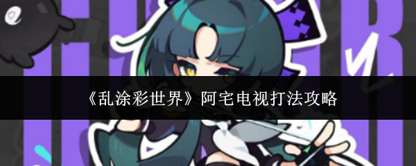 乱涂彩世界阿宅电视怎么打-阿宅电视打法攻略