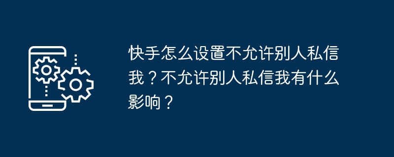 快手怎么设置不允许别人私信我？不允许别人私信我有什么影响？