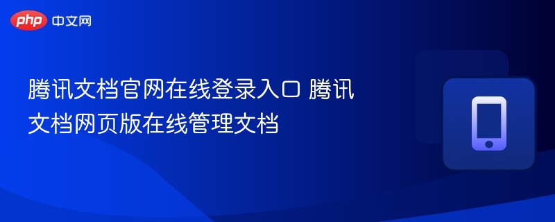 腾讯文档官网登录入口及网页版使用教程