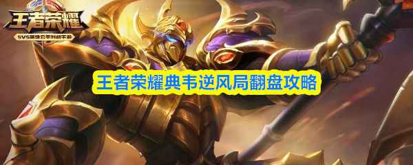 王者荣耀典韦逆风局怎么翻盘-王者荣耀典韦逆风局翻盘攻略