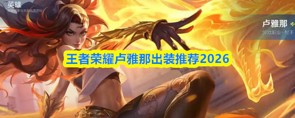 王者荣耀卢雅那如何出装-王者荣耀卢雅那出装推荐2026