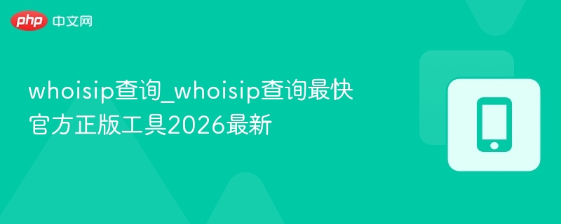 WhoisIP查询工具2026最新版推荐