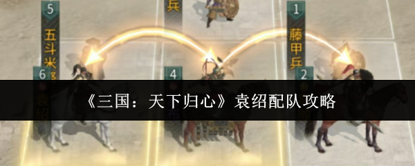 三国天下归心袁绍怎么配队-袁绍配队攻略