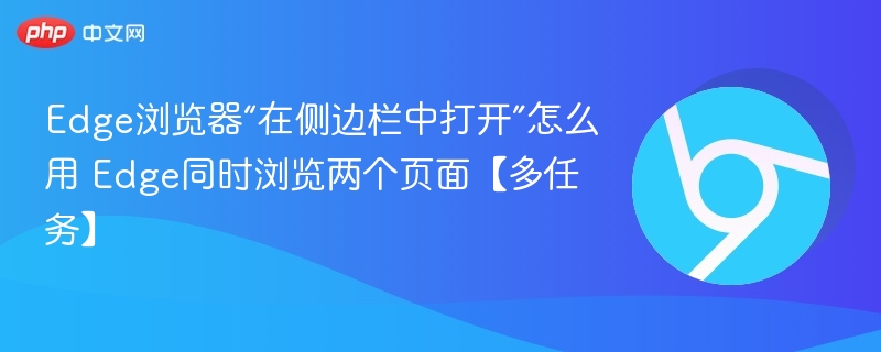 Edge浏览器“在侧边栏中打开”怎么用 Edge同时浏览两个页面【多任务】