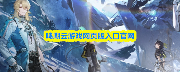 鸣潮云游戏网页版网址是什么-鸣潮云游戏网页版入口官网