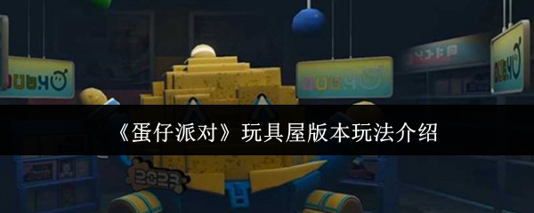 蛋仔派对玩具屋版本怎么玩-玩具屋版本玩法介绍